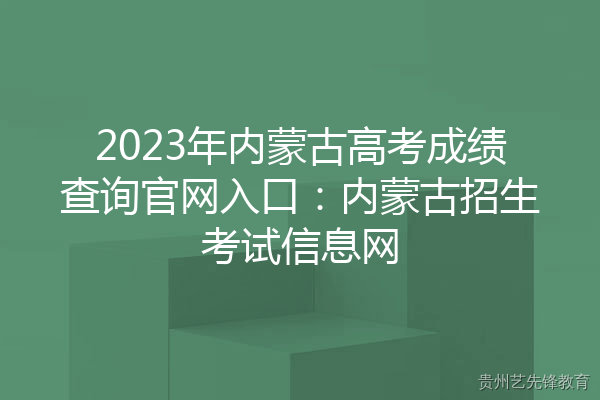 2023年内蒙古高考成绩查询官网入口：内蒙古招生考试信息网