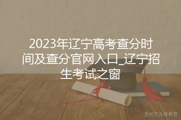 2023年辽宁高考查分时间及查分官网入口