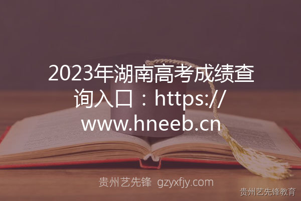 2023年湖南高考成绩查询入口：https://www.hneeb.cn