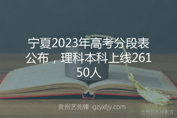 宁夏2023年高考分段表公布，理科本科上线26150人