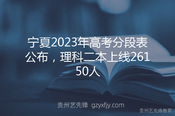 宁夏2023年高考分段表公布，理科二本上线26150人