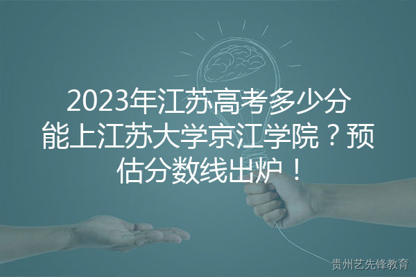 2023年江苏高考多少分能上江苏大学京江学院？预估分数线出炉！