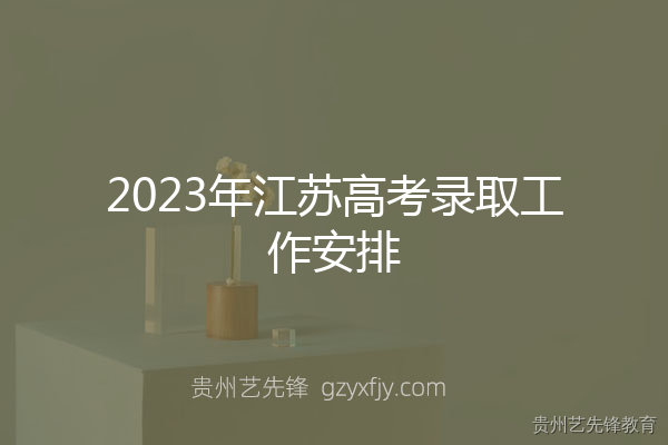 2023年江苏高考录取工作安排