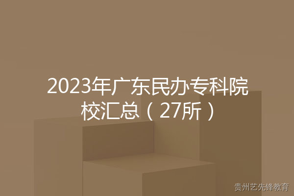 2023年广东民办专科院校汇总（27所）