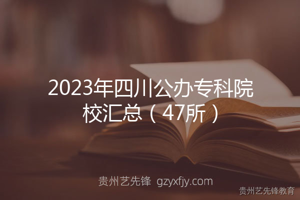 2023年四川公办专科院校汇总（47所）